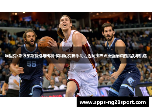 埃里克·斯波尔斯特拉与凯利·奥利尼克携手助力迈阿密热火重返巅峰的挑战与机遇 埃里克·斯波尔斯特拉与凯利·奥利尼克携手助力迈阿密热火重返巅峰的挑战与机遇