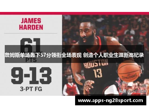 詹姆斯单场轰下57分领衔全场表现 创造个人职业生涯新高纪录 詹姆斯单场轰下57分领衔全场表现 创造个人职业生涯新高纪录
