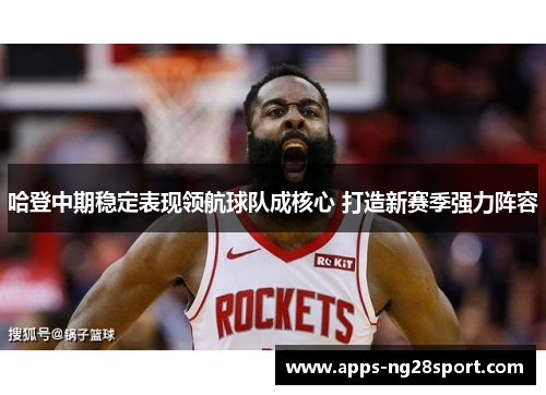 哈登中期稳定表现领航球队成核心 打造新赛季强力阵容
