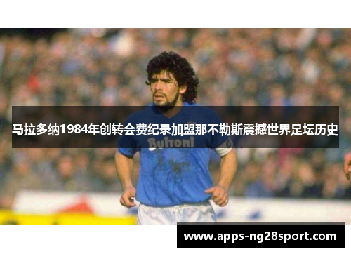 马拉多纳1984年创转会费纪录加盟那不勒斯震撼世界足坛历史