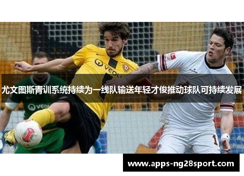 尤文图斯青训系统持续为一线队输送年轻才俊推动球队可持续发展 尤文图斯青训系统持续为一线队输送年轻才俊推动球队可持续发展