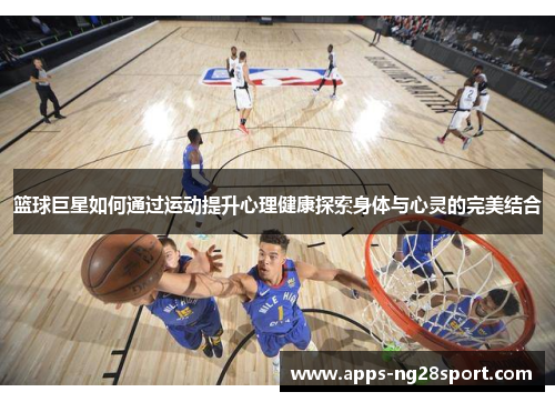 篮球巨星如何通过运动提升心理健康探索身体与心灵的完美结合