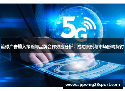 篮球广告植入策略与品牌合作效应分析：成功案例与市场影响探讨