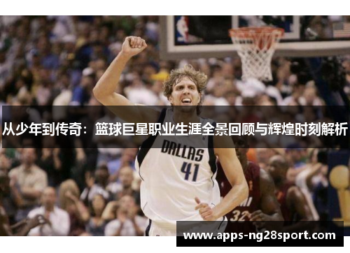 从少年到传奇：篮球巨星职业生涯全景回顾与辉煌时刻解析