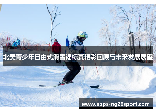北美青少年自由式滑雪锦标赛精彩回顾与未来发展展望