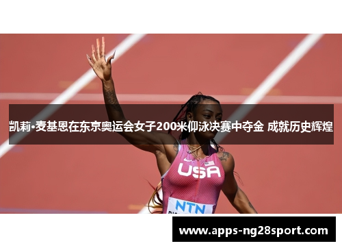 凯莉·麦基恩在东京奥运会女子200米仰泳决赛中夺金 成就历史辉煌