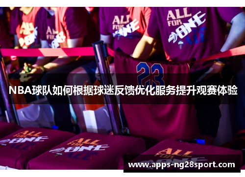 NBA球队如何根据球迷反馈优化服务提升观赛体验