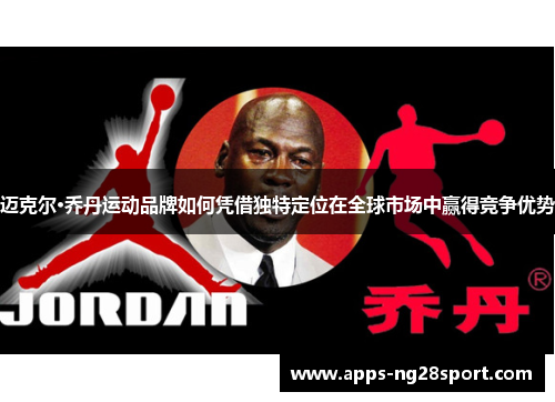 迈克尔·乔丹运动品牌如何凭借独特定位在全球市场中赢得竞争优势