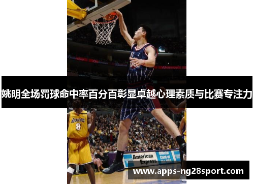 姚明全场罚球命中率百分百彰显卓越心理素质与比赛专注力
