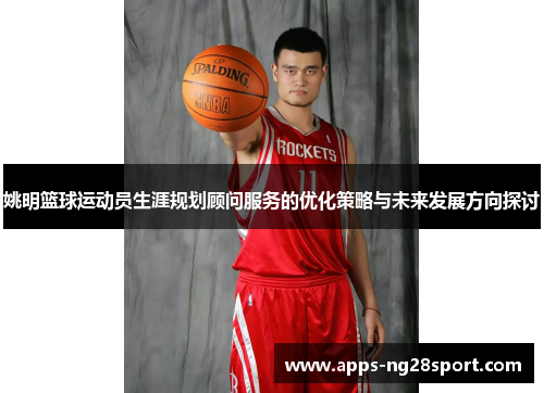 姚明篮球运动员生涯规划顾问服务的优化策略与未来发展方向探讨