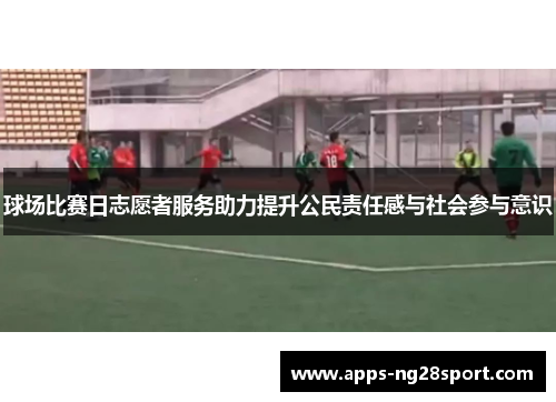 球场比赛日志愿者服务助力提升公民责任感与社会参与意识