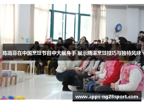 陈雨菲在中国烹饪节目中大展身手 展示精湛烹饪技巧与独特风味