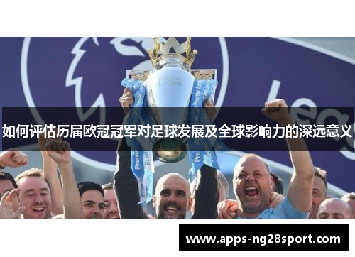 如何评估历届欧冠冠军对足球发展及全球影响力的深远意义
