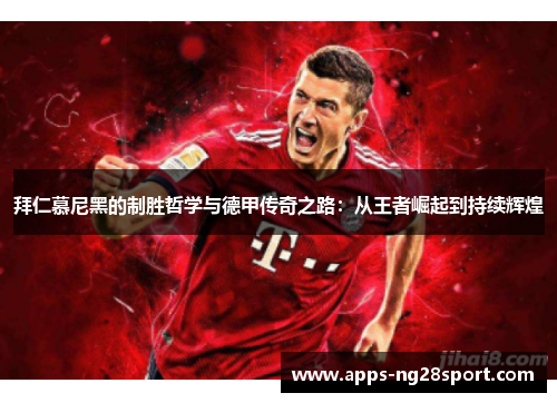 拜仁慕尼黑的制胜哲学与德甲传奇之路：从王者崛起到持续辉煌
