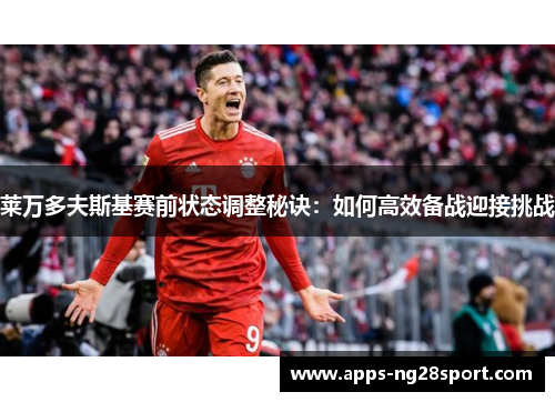 莱万多夫斯基赛前状态调整秘诀：如何高效备战迎接挑战