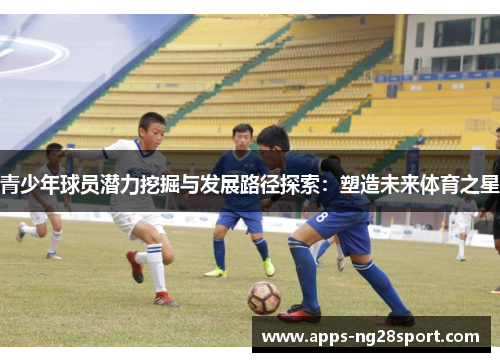 青少年球员潜力挖掘与发展路径探索：塑造未来体育之星