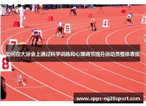 如何在大运会上通过科学训练和心理调节提升运动员整体表现