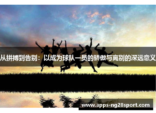 从拼搏到告别：以成为球队一员的骄傲与离别的深远意义