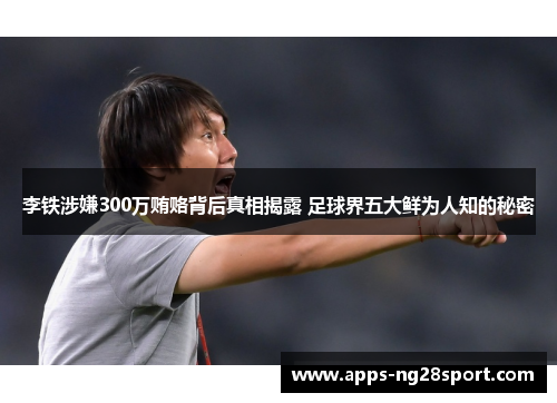 李铁涉嫌300万贿赂背后真相揭露 足球界五大鲜为人知的秘密