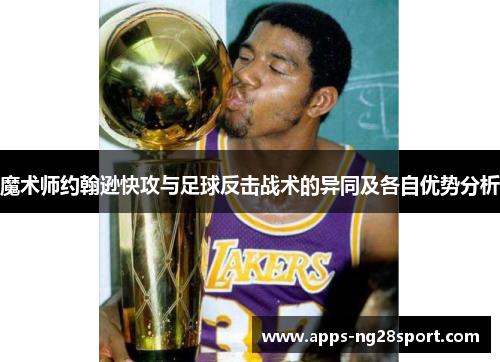 魔术师约翰逊快攻与足球反击战术的异同及各自优势分析