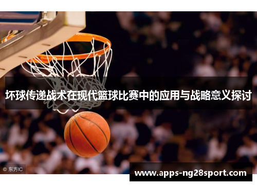 坏球传递战术在现代篮球比赛中的应用与战略意义探讨