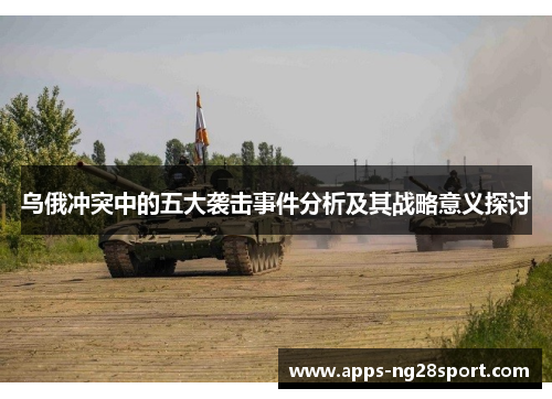 乌俄冲突中的五大袭击事件分析及其战略意义探讨