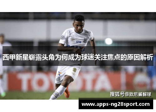 西甲新星崭露头角为何成为球迷关注焦点的原因解析