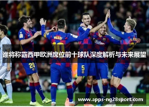 谁将称霸西甲欧洲席位前十球队深度解析与未来展望